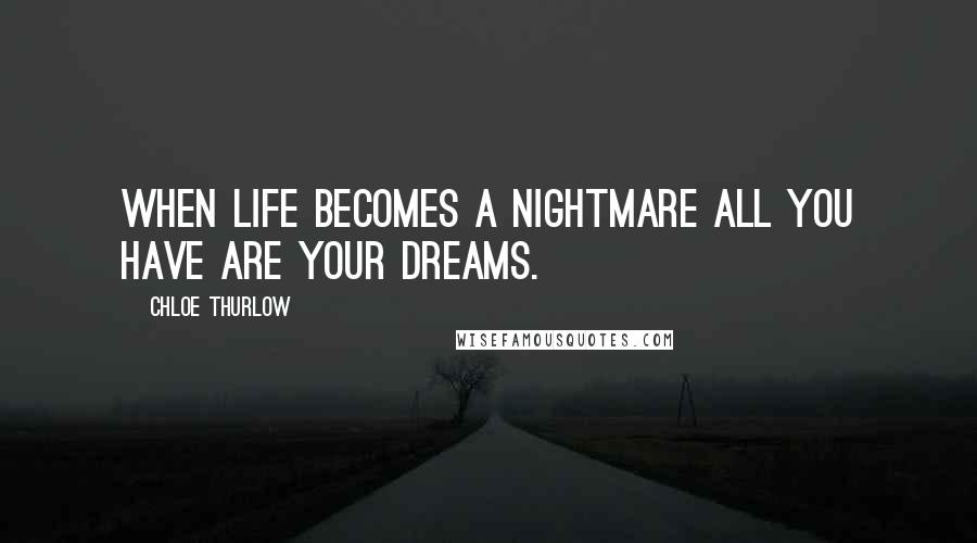 Chloe Thurlow Quotes: When life becomes a nightmare all you have are your dreams.