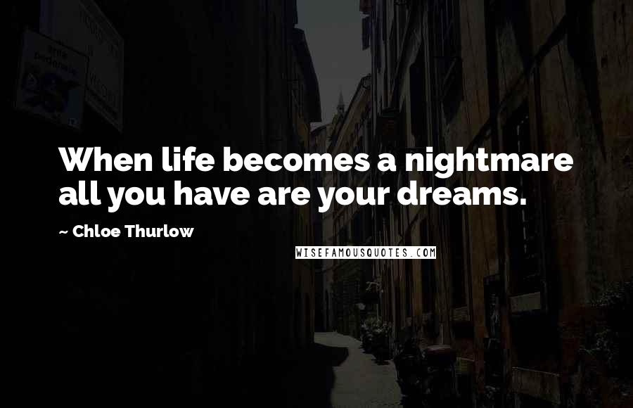 Chloe Thurlow Quotes: When life becomes a nightmare all you have are your dreams.
