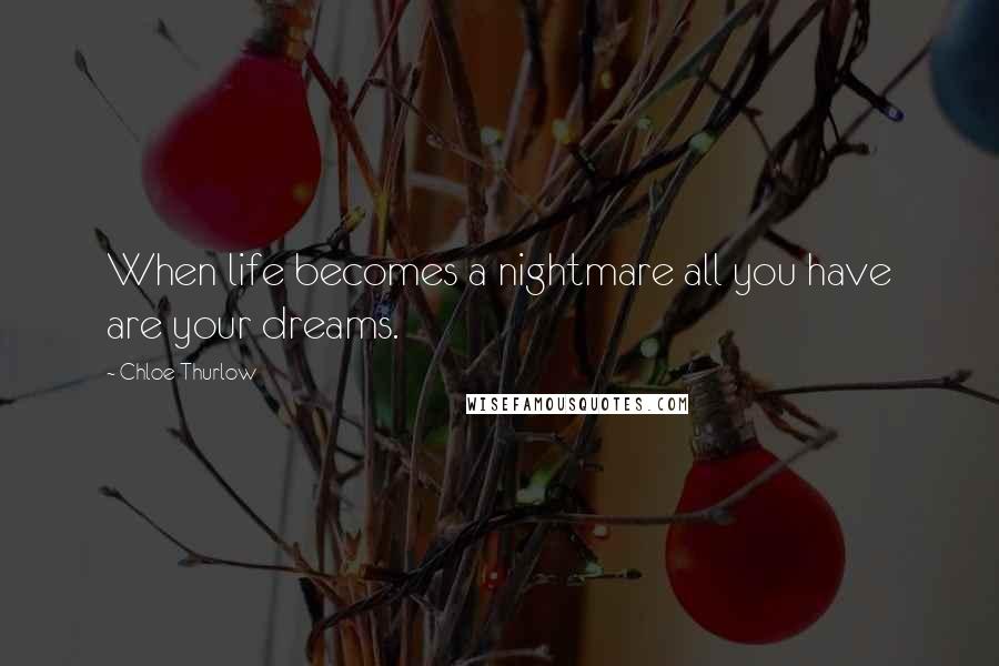 Chloe Thurlow Quotes: When life becomes a nightmare all you have are your dreams.