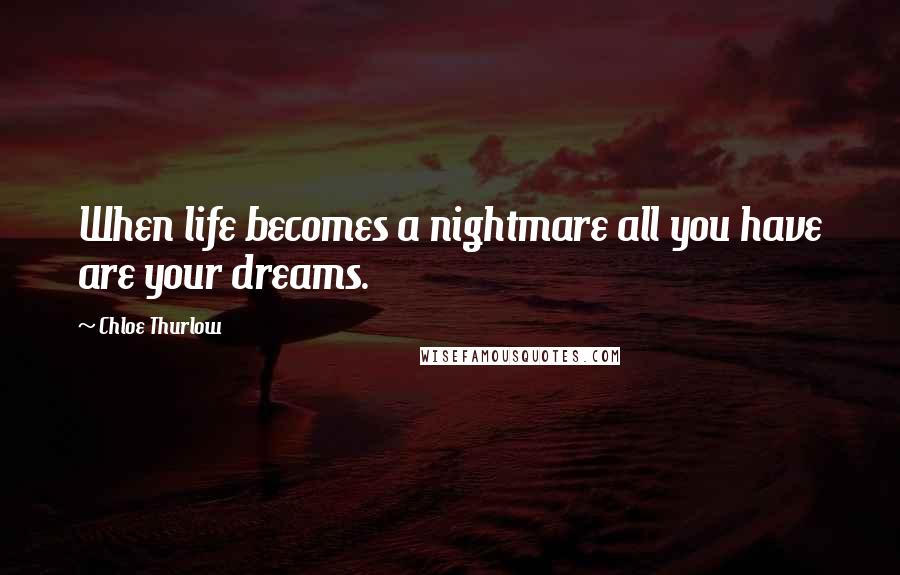 Chloe Thurlow Quotes: When life becomes a nightmare all you have are your dreams.