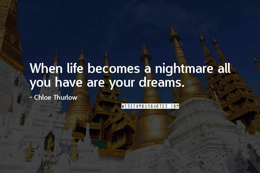 Chloe Thurlow Quotes: When life becomes a nightmare all you have are your dreams.