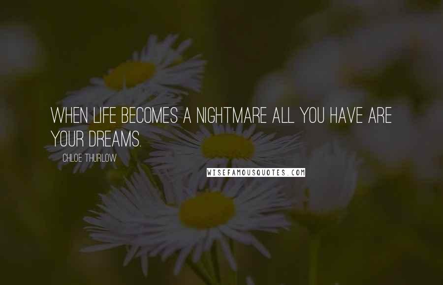 Chloe Thurlow Quotes: When life becomes a nightmare all you have are your dreams.