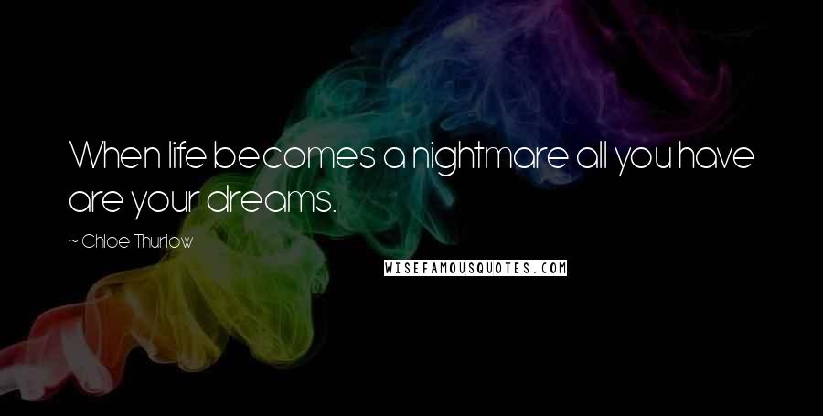 Chloe Thurlow Quotes: When life becomes a nightmare all you have are your dreams.