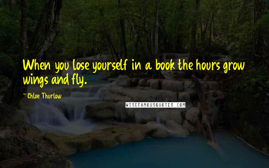 Chloe Thurlow Quotes: When you lose yourself in a book the hours grow wings and fly.