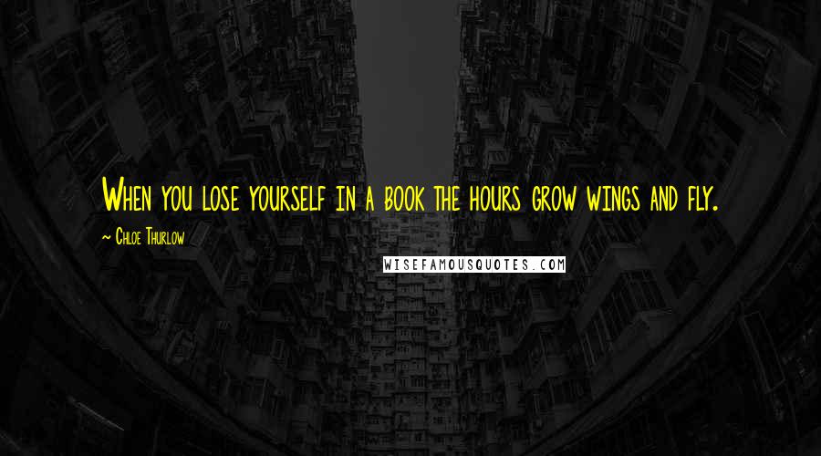 Chloe Thurlow Quotes: When you lose yourself in a book the hours grow wings and fly.