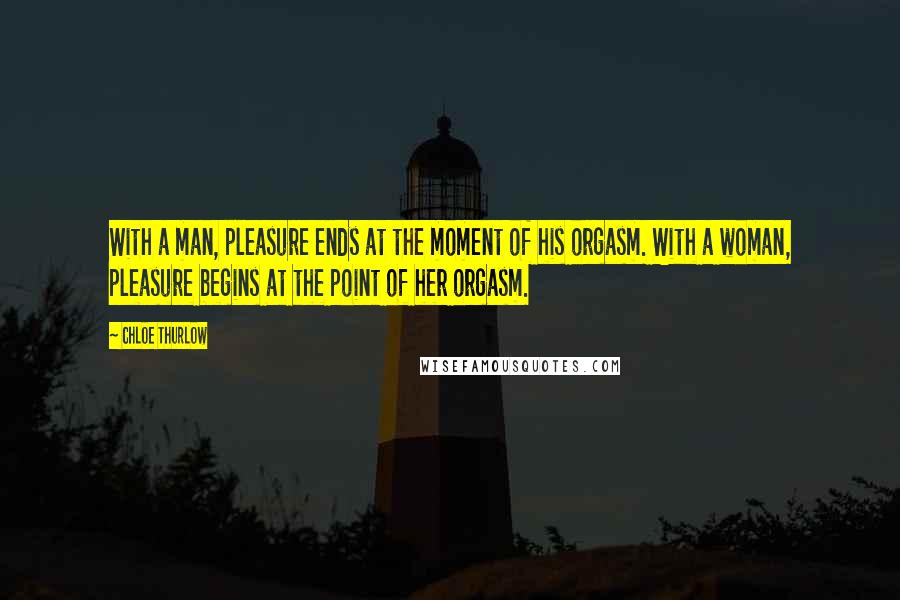 Chloe Thurlow Quotes: With a man, pleasure ends at the moment of his orgasm. With a woman, pleasure begins at the point of her orgasm.