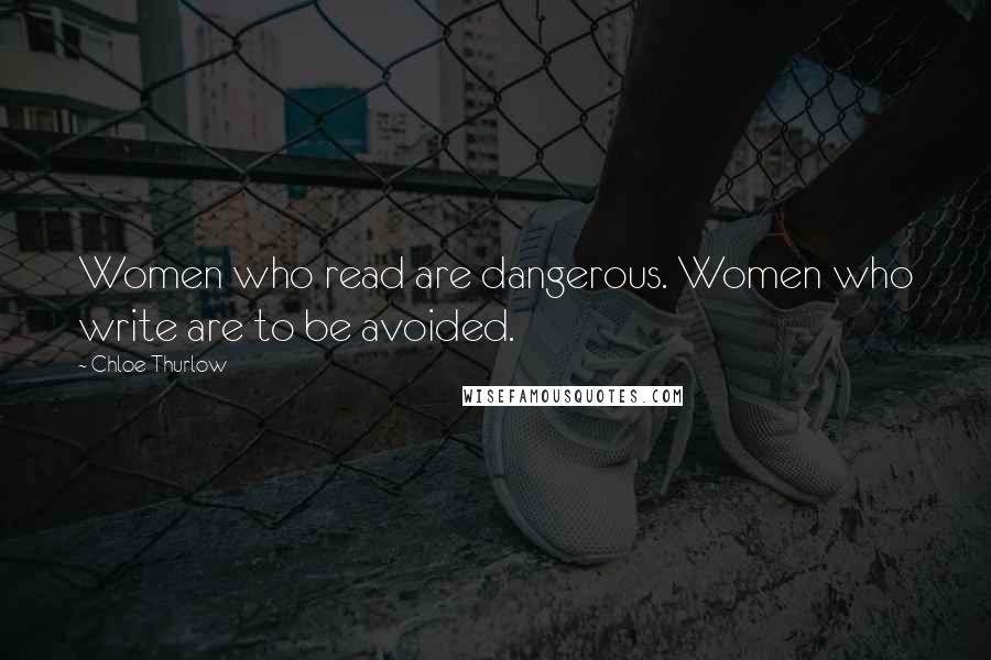 Chloe Thurlow Quotes: Women who read are dangerous. Women who write are to be avoided.