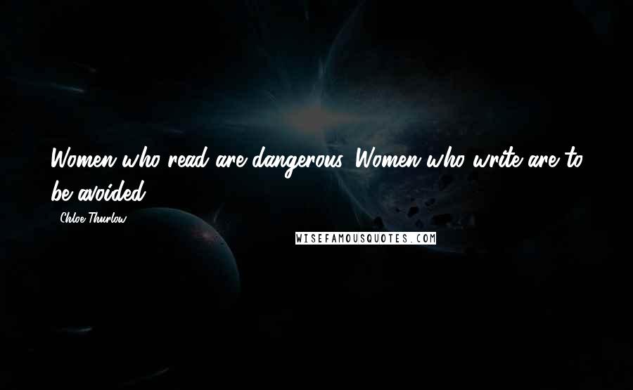 Chloe Thurlow Quotes: Women who read are dangerous. Women who write are to be avoided.