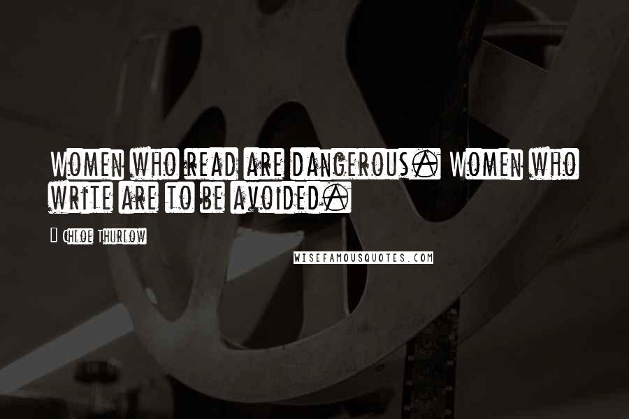 Chloe Thurlow Quotes: Women who read are dangerous. Women who write are to be avoided.