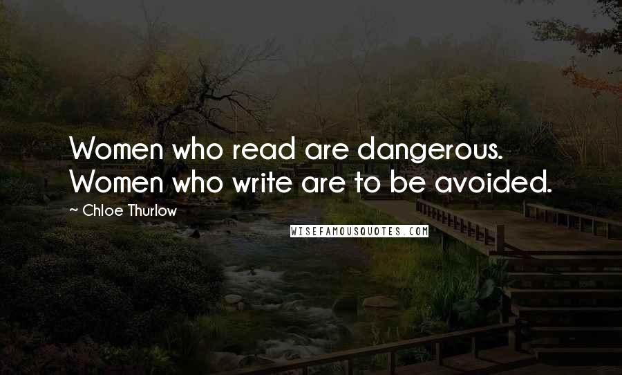 Chloe Thurlow Quotes: Women who read are dangerous. Women who write are to be avoided.