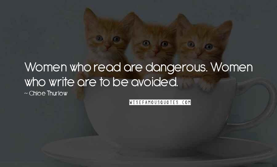 Chloe Thurlow Quotes: Women who read are dangerous. Women who write are to be avoided.