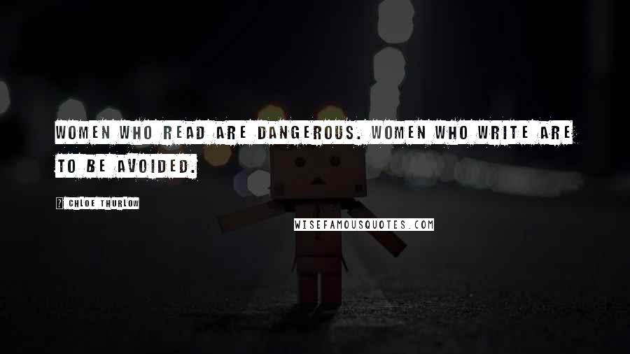 Chloe Thurlow Quotes: Women who read are dangerous. Women who write are to be avoided.