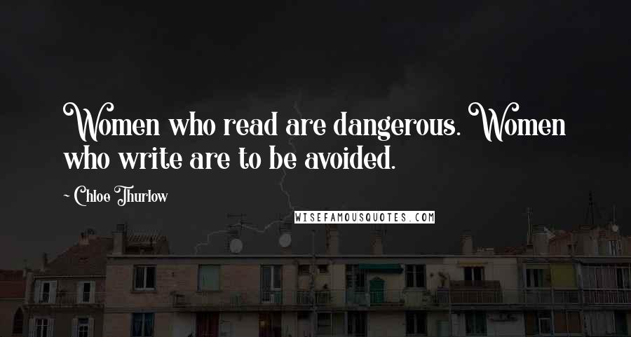 Chloe Thurlow Quotes: Women who read are dangerous. Women who write are to be avoided.