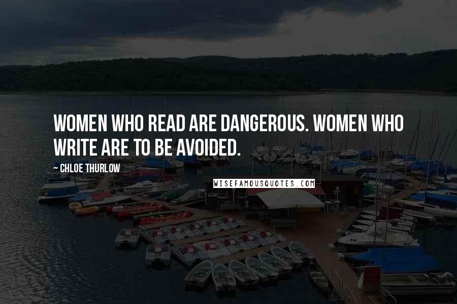 Chloe Thurlow Quotes: Women who read are dangerous. Women who write are to be avoided.