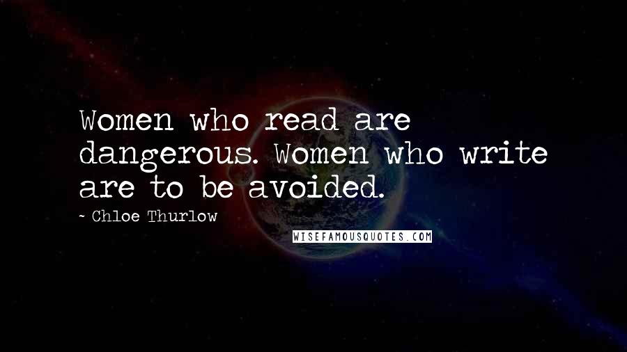 Chloe Thurlow Quotes: Women who read are dangerous. Women who write are to be avoided.