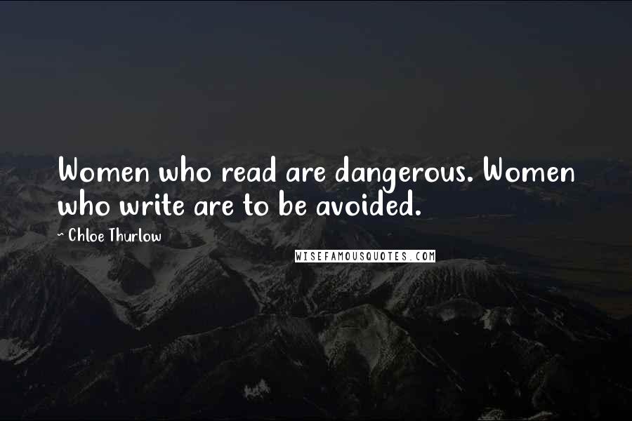 Chloe Thurlow Quotes: Women who read are dangerous. Women who write are to be avoided.