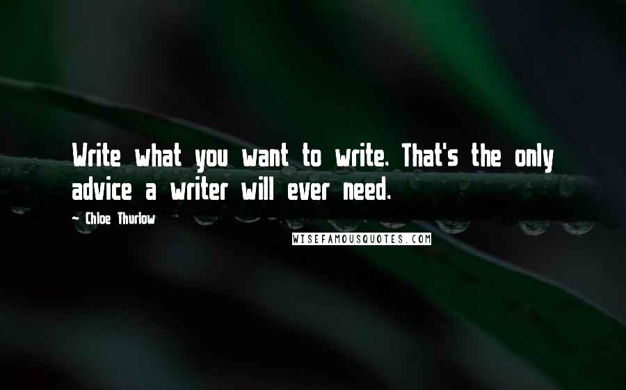 Chloe Thurlow Quotes: Write what you want to write. That's the only advice a writer will ever need.