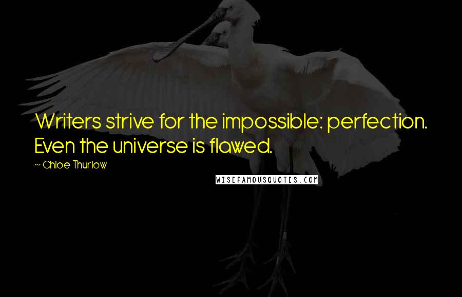 Chloe Thurlow Quotes: Writers strive for the impossible: perfection. Even the universe is flawed.