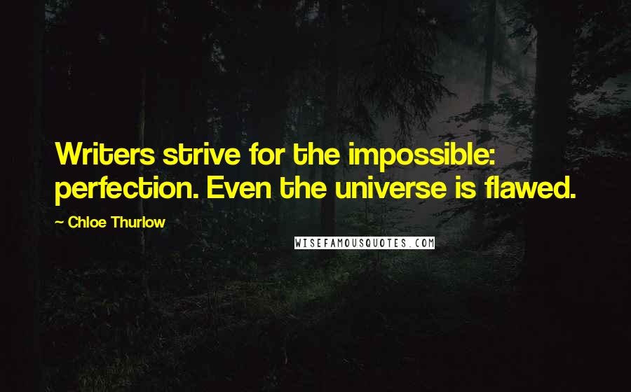 Chloe Thurlow Quotes: Writers strive for the impossible: perfection. Even the universe is flawed.