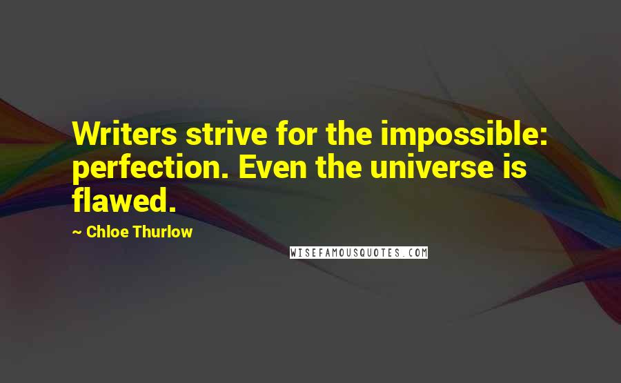 Chloe Thurlow Quotes: Writers strive for the impossible: perfection. Even the universe is flawed.
