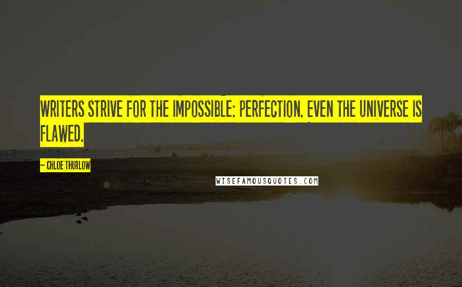 Chloe Thurlow Quotes: Writers strive for the impossible: perfection. Even the universe is flawed.
