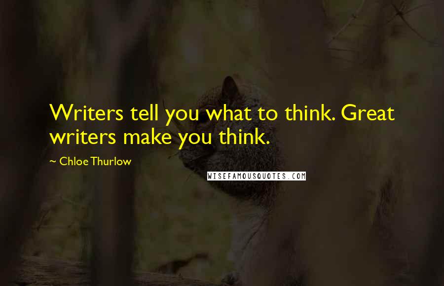 Chloe Thurlow Quotes: Writers tell you what to think. Great writers make you think.