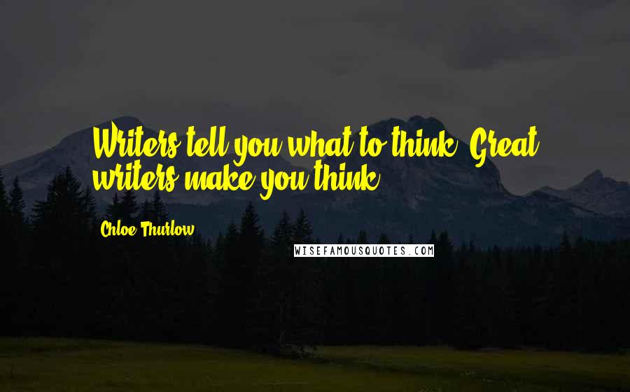 Chloe Thurlow Quotes: Writers tell you what to think. Great writers make you think.