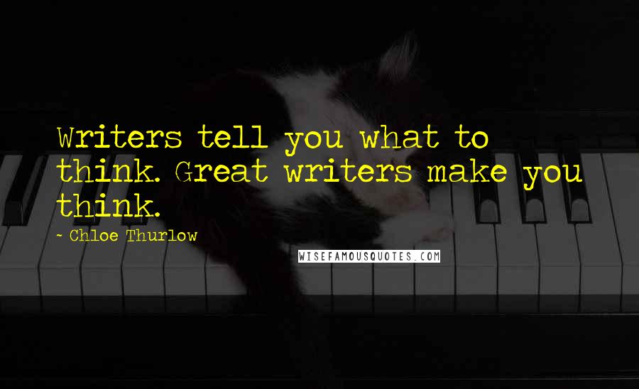 Chloe Thurlow Quotes: Writers tell you what to think. Great writers make you think.