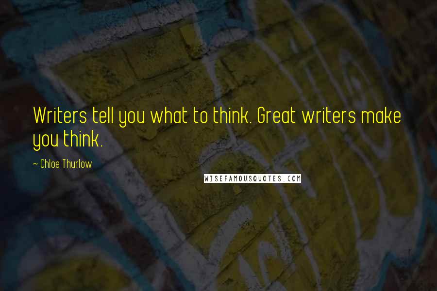 Chloe Thurlow Quotes: Writers tell you what to think. Great writers make you think.