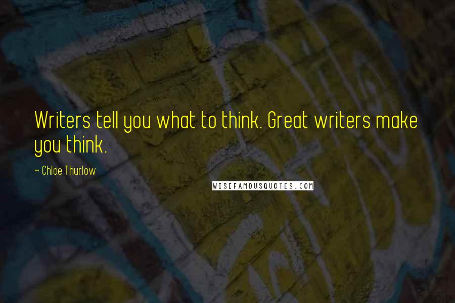 Chloe Thurlow Quotes: Writers tell you what to think. Great writers make you think.