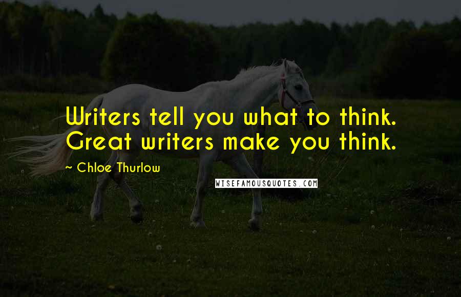 Chloe Thurlow Quotes: Writers tell you what to think. Great writers make you think.