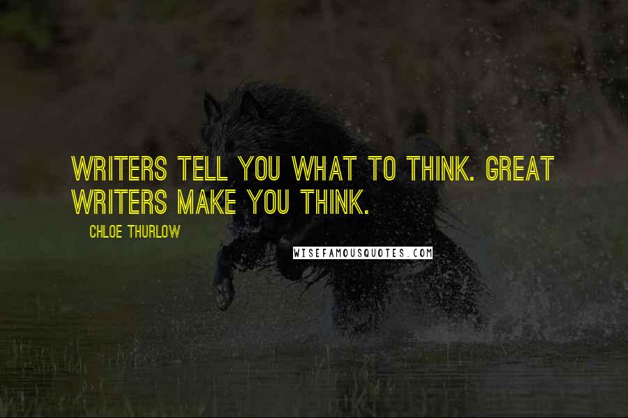 Chloe Thurlow Quotes: Writers tell you what to think. Great writers make you think.