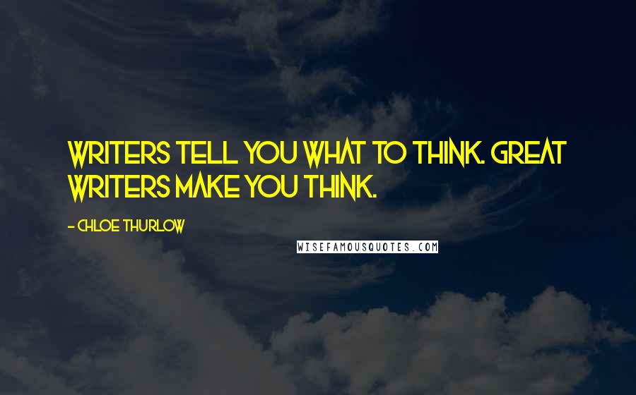 Chloe Thurlow Quotes: Writers tell you what to think. Great writers make you think.