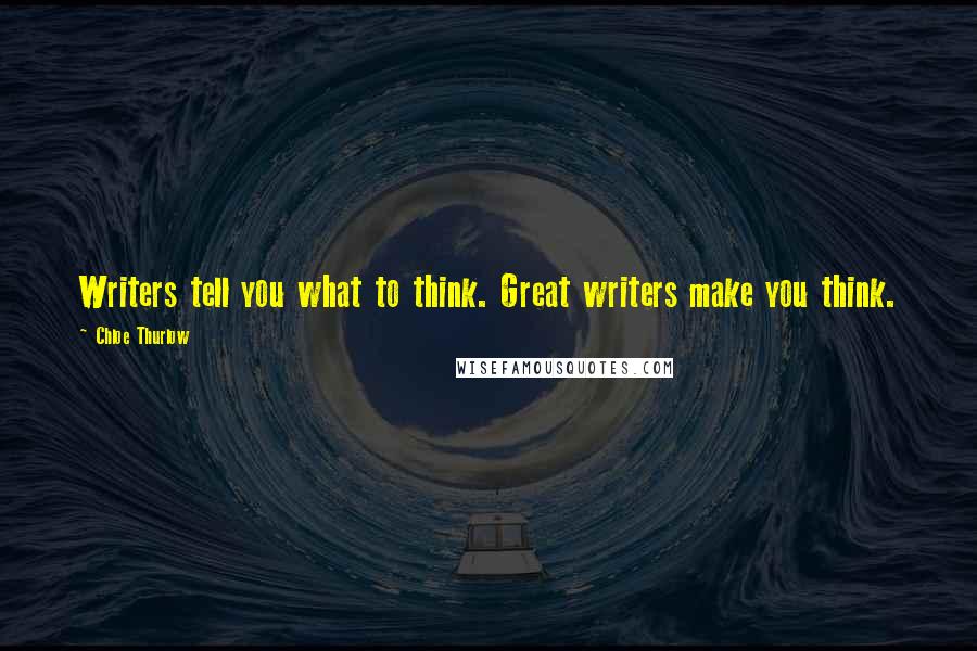 Chloe Thurlow Quotes: Writers tell you what to think. Great writers make you think.