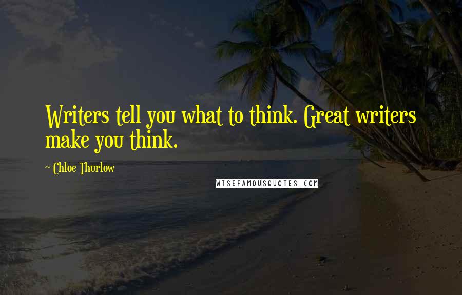 Chloe Thurlow Quotes: Writers tell you what to think. Great writers make you think.