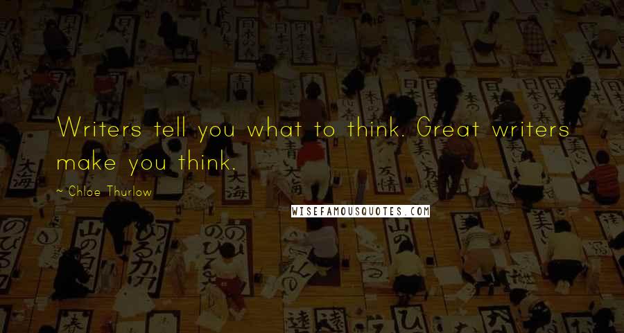 Chloe Thurlow Quotes: Writers tell you what to think. Great writers make you think.