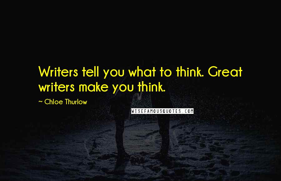 Chloe Thurlow Quotes: Writers tell you what to think. Great writers make you think.