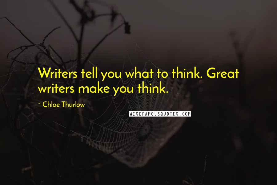 Chloe Thurlow Quotes: Writers tell you what to think. Great writers make you think.