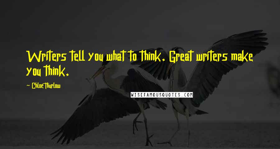 Chloe Thurlow Quotes: Writers tell you what to think. Great writers make you think.