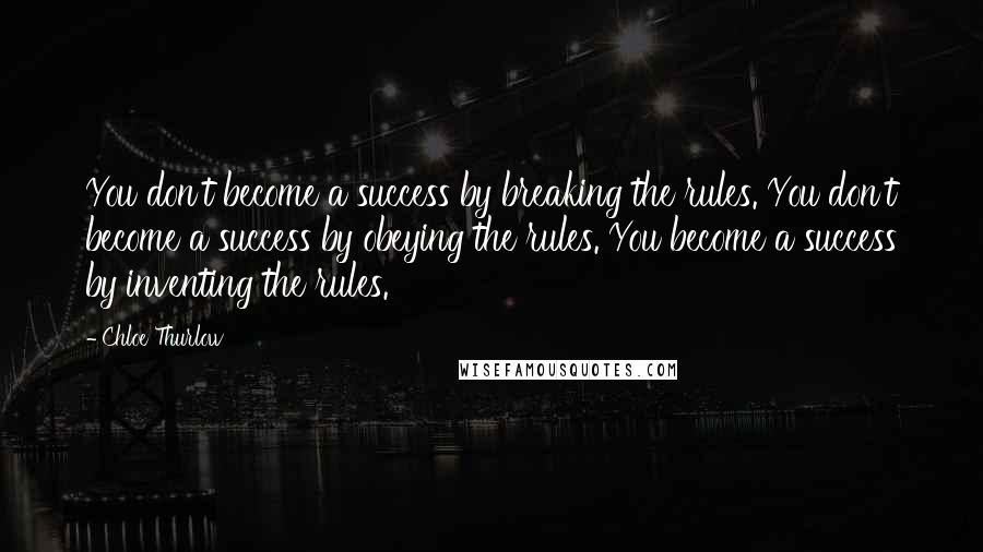 Chloe Thurlow Quotes: You don't become a success by breaking the rules. You don't become a success by obeying the rules. You become a success by inventing the rules.