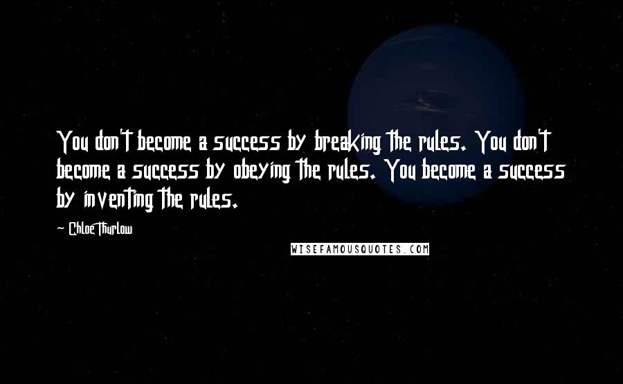 Chloe Thurlow Quotes: You don't become a success by breaking the rules. You don't become a success by obeying the rules. You become a success by inventing the rules.