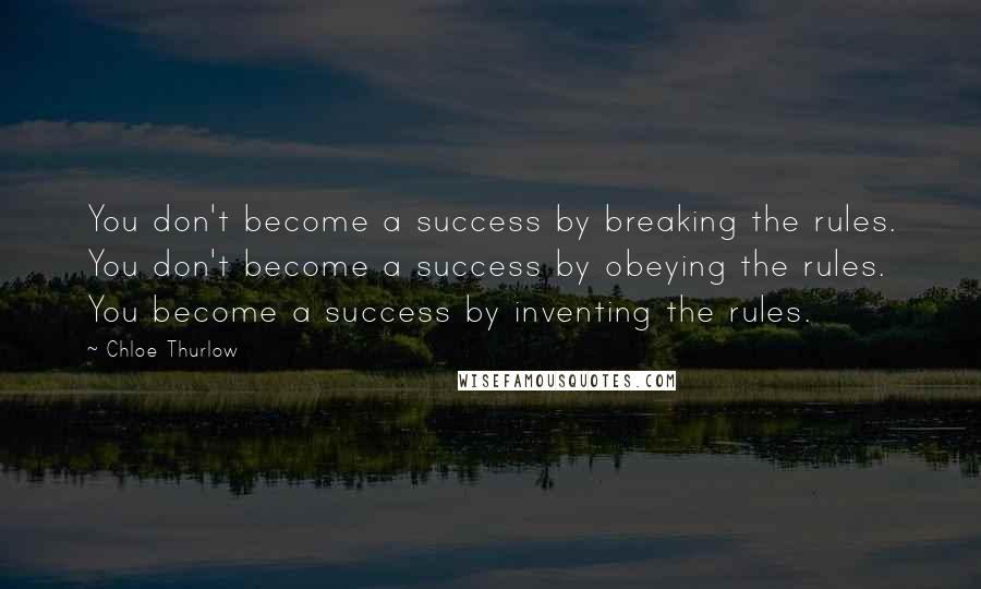 Chloe Thurlow Quotes: You don't become a success by breaking the rules. You don't become a success by obeying the rules. You become a success by inventing the rules.