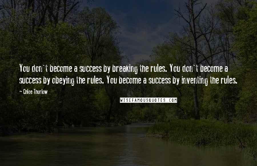 Chloe Thurlow Quotes: You don't become a success by breaking the rules. You don't become a success by obeying the rules. You become a success by inventing the rules.