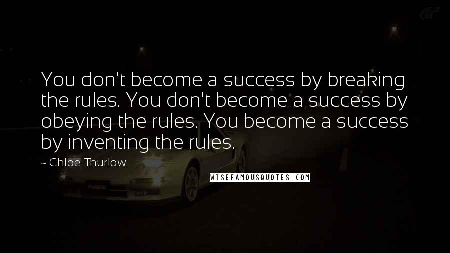 Chloe Thurlow Quotes: You don't become a success by breaking the rules. You don't become a success by obeying the rules. You become a success by inventing the rules.