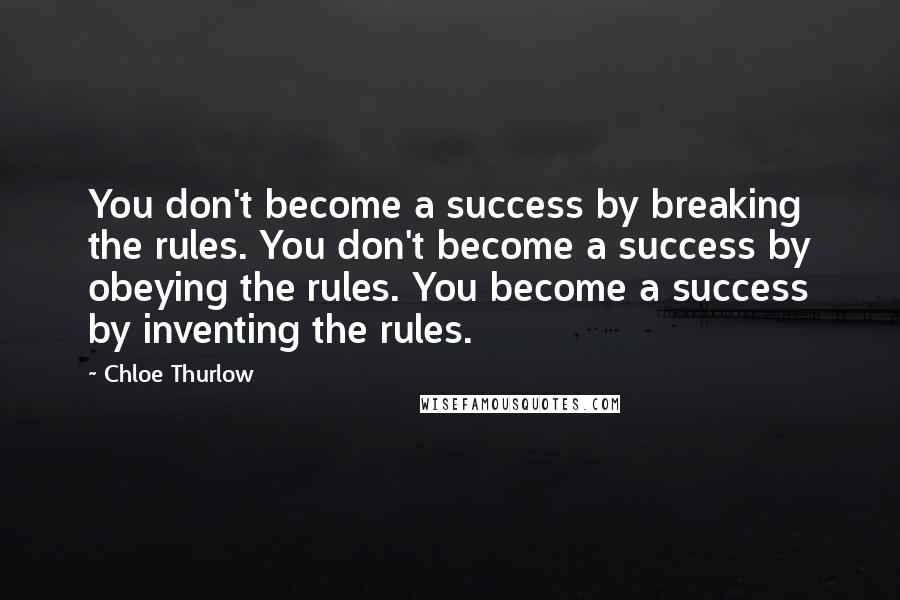 Chloe Thurlow Quotes: You don't become a success by breaking the rules. You don't become a success by obeying the rules. You become a success by inventing the rules.