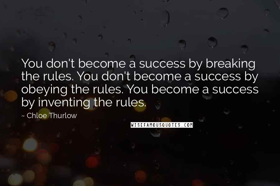 Chloe Thurlow Quotes: You don't become a success by breaking the rules. You don't become a success by obeying the rules. You become a success by inventing the rules.