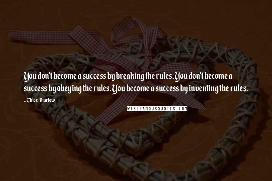 Chloe Thurlow Quotes: You don't become a success by breaking the rules. You don't become a success by obeying the rules. You become a success by inventing the rules.
