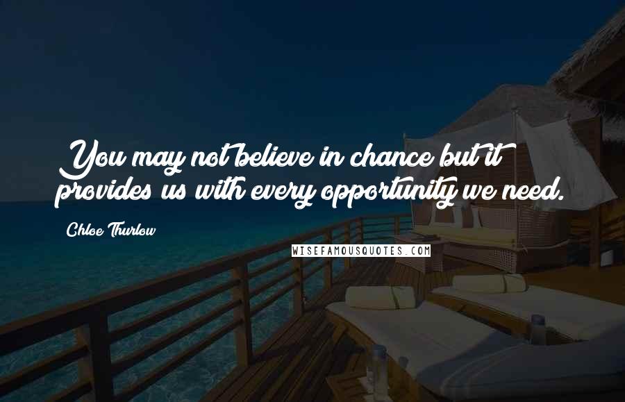 Chloe Thurlow Quotes: You may not believe in chance but it provides us with every opportunity we need.