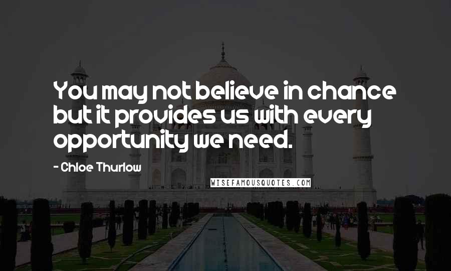Chloe Thurlow Quotes: You may not believe in chance but it provides us with every opportunity we need.