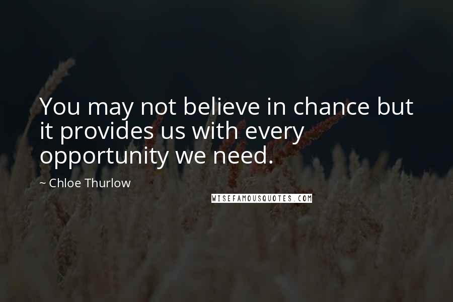 Chloe Thurlow Quotes: You may not believe in chance but it provides us with every opportunity we need.